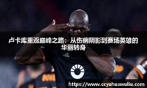 卢卡库重返巅峰之路：从伤病阴影到赛场英雄的华丽转身